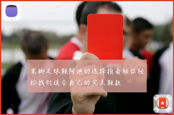 宽脚足球鞋阿迪的选择指南助你轻松找到适合自己的完美鞋款