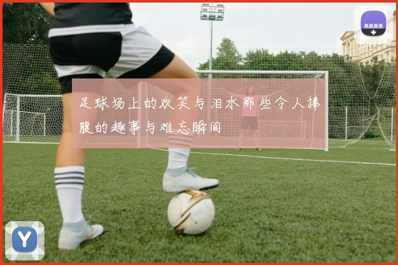 足球场上的欢笑与泪水那些令人捧腹的趣事与难忘瞬间