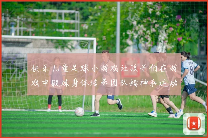 快乐儿童足球小游戏让孩子们在游戏中锻炼身体培养团队精神和运动技能