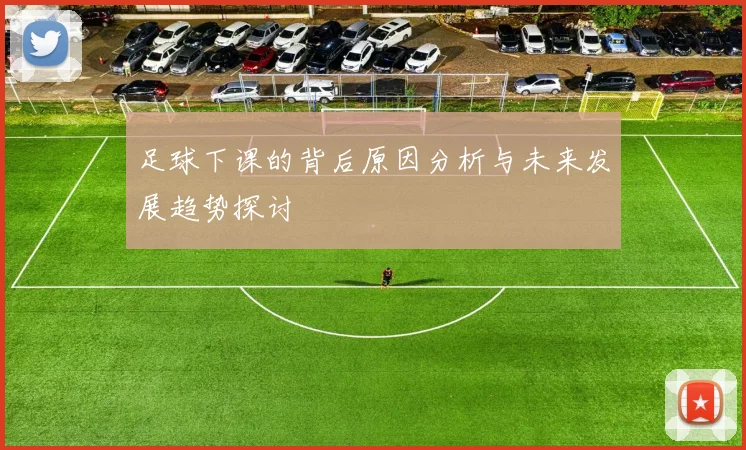 足球下课的背后原因分析与未来发展趋势探讨