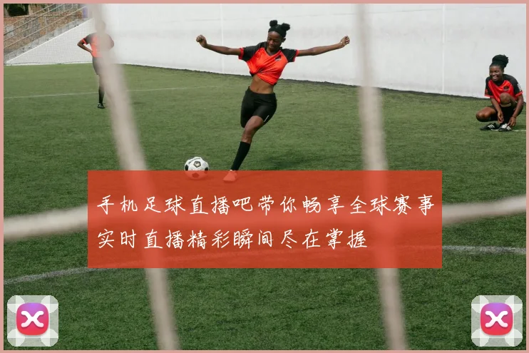 手机足球直播吧带你畅享全球赛事实时直播精彩瞬间尽在掌握