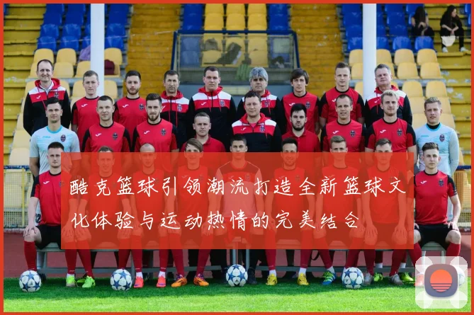 酷克篮球引领潮流打造全新篮球文化体验与运动热情的完美结合