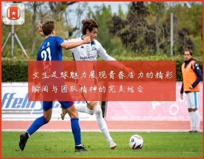 女生足球魅力展现青春活力的精彩瞬间与团队精神的完美结合
