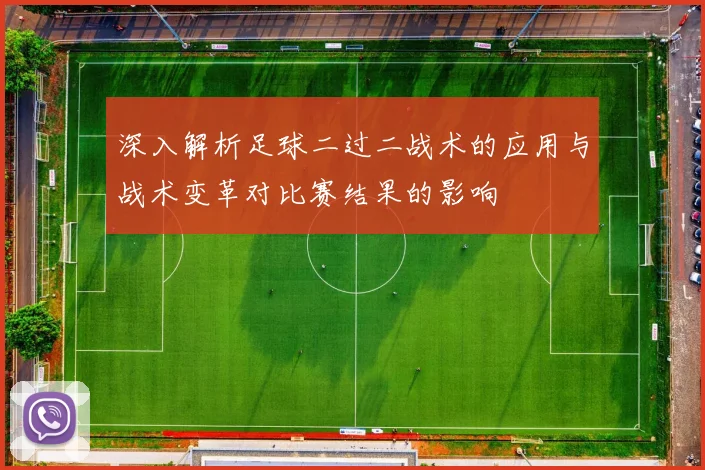 深入解析足球二过二战术的应用与战术变革对比赛结果的影响