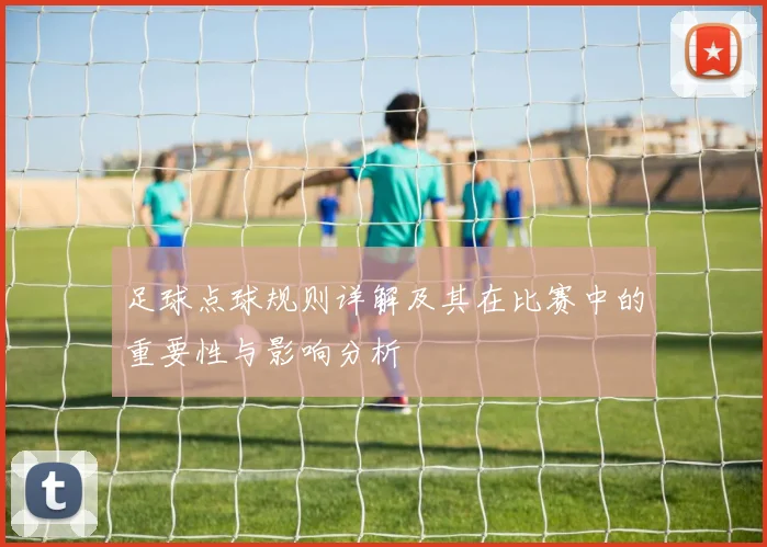 足球点球规则详解及其在比赛中的重要性与影响分析
