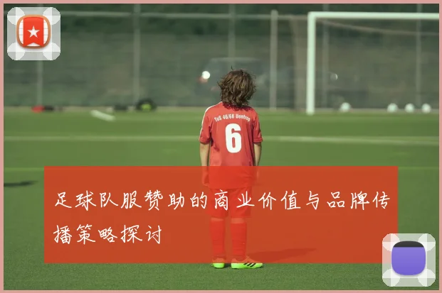 足球队服赞助的商业价值与品牌传播策略探讨