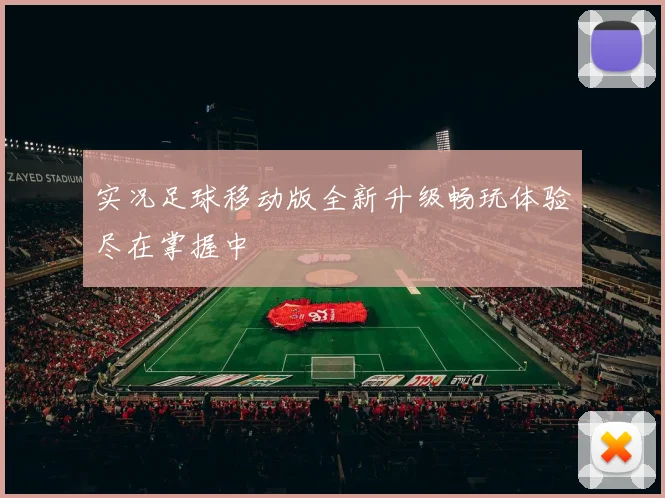 实况足球移动版全新升级畅玩体验尽在掌握中
